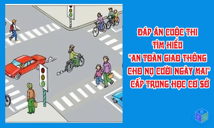 Đáp án cuộc thi tìm hiểu "An toàn giao thông cho nụ cười ngày mai" cấp Trung học cơ sở.